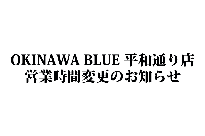 OKINAWA BLUE 平和通り店　営業時間変更のお知らせ